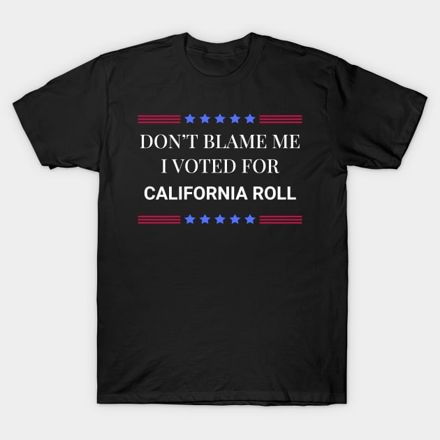 Don't Blame Me I Voted For California Roll T-Shirt by Woodpile